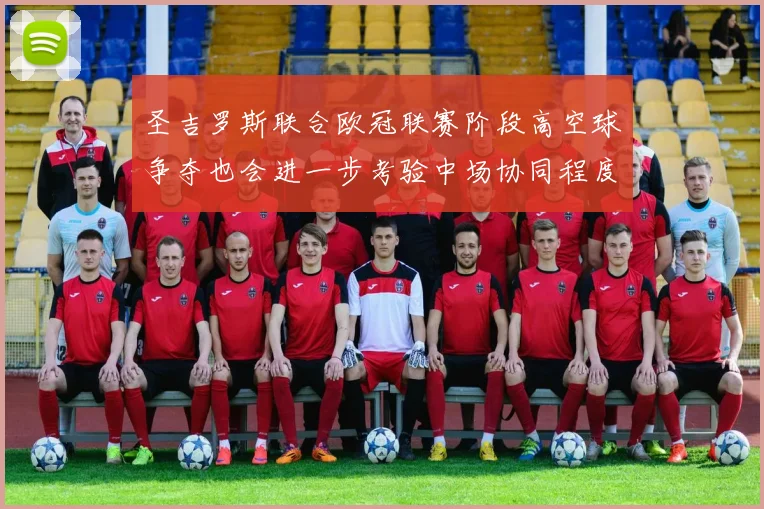 圣吉罗斯联合欧冠联赛阶段高空球争夺也会进一步考验中场协同程度