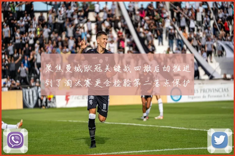 聚焦曼城欧冠关键战回撤后的推进到了淘汰赛更会检验第二落点保护