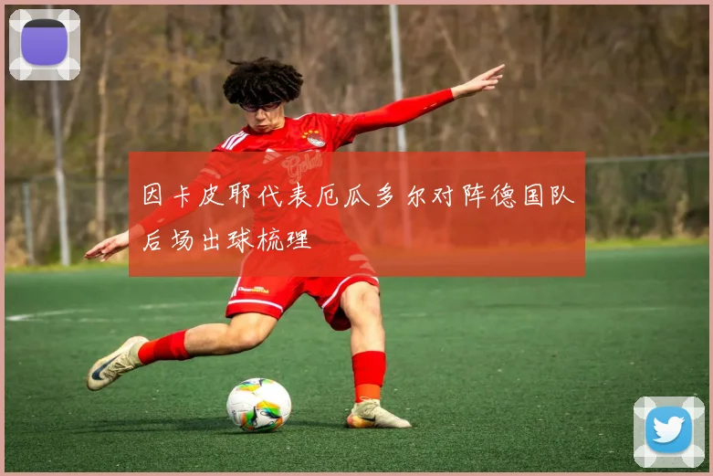 因卡皮耶代表厄瓜多尔对阵德国队后场出球梳理