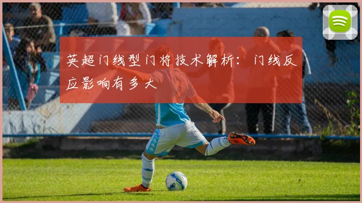 英超门线型门将技术解析：门线反应影响有多大
