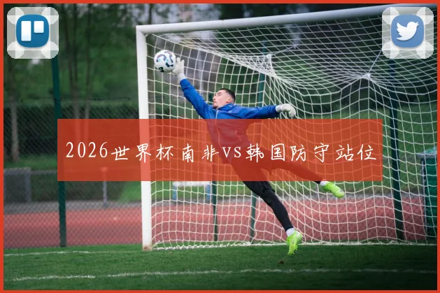 2026世界杯南非vs韩国防守站位