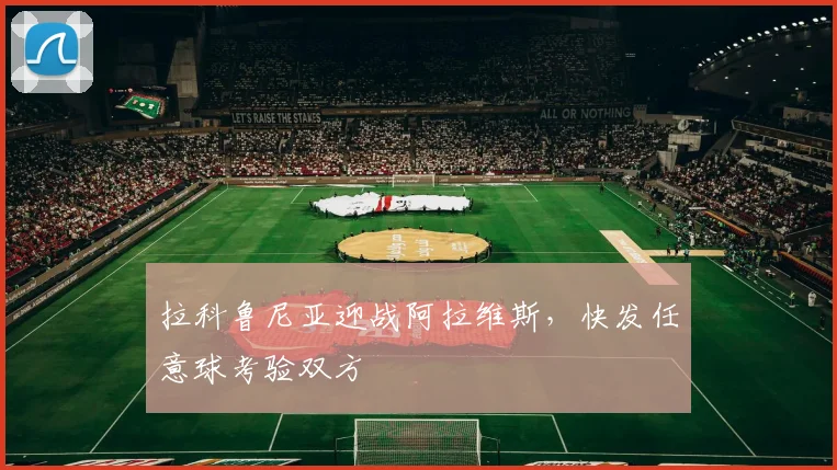 拉科鲁尼亚迎战阿拉维斯，快发任意球考验双方