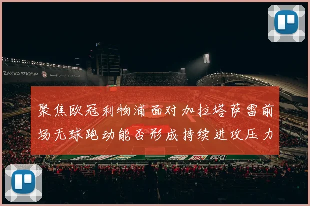 聚焦欧冠利物浦面对加拉塔萨雷前场无球跑动能否形成持续进攻压力