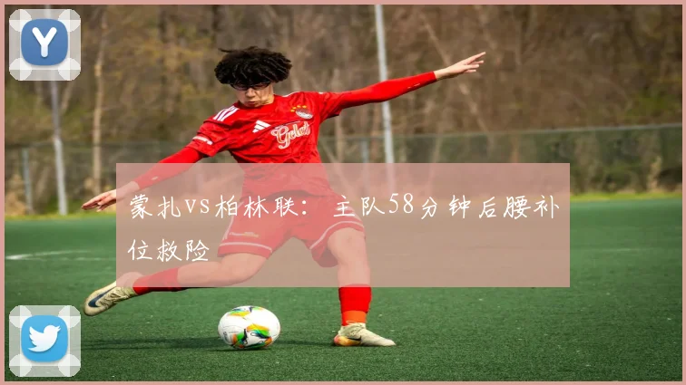 蒙扎vs柏林联：主队58分钟后腰补位救险