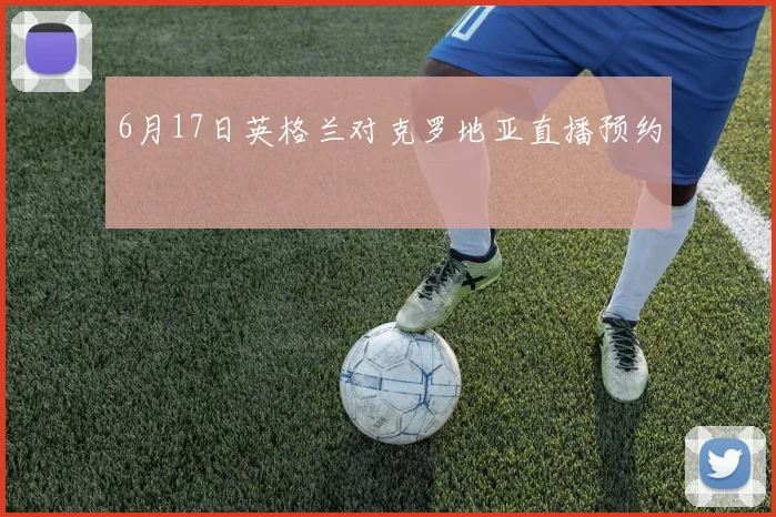 6月17日英格兰对克罗地亚直播预约