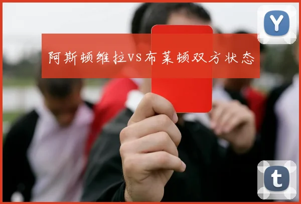 阿斯顿维拉vs布莱顿双方状态