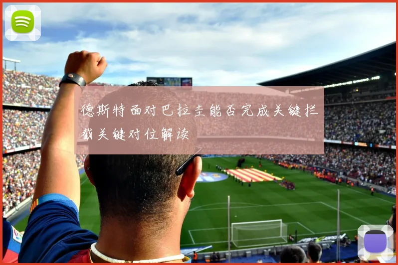 德斯特面对巴拉圭能否完成关键拦截关键对位解读