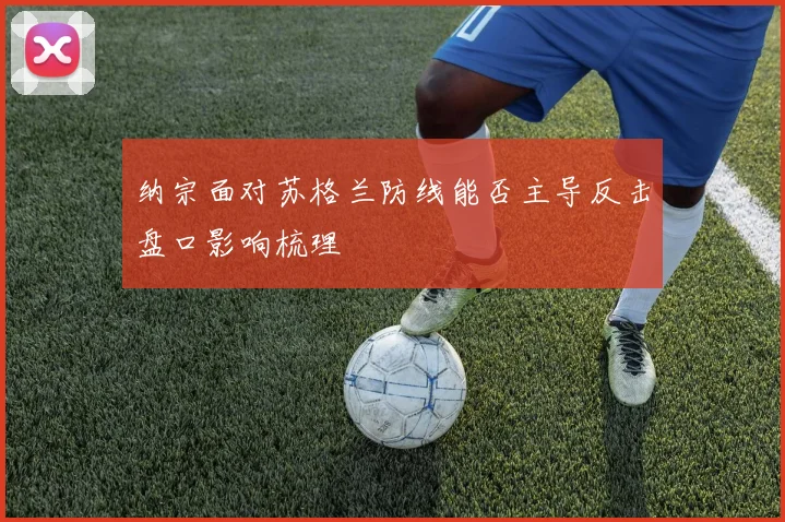 纳宗面对苏格兰防线能否主导反击盘口影响梳理