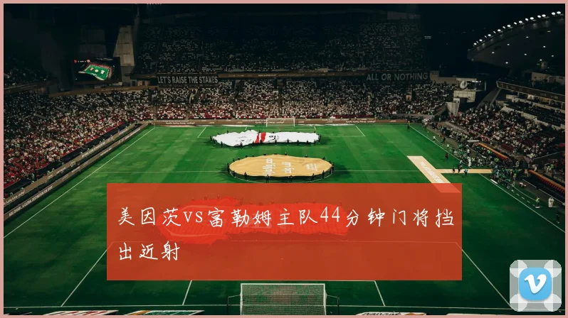 美因茨vs富勒姆主队44分钟门将挡出近射
